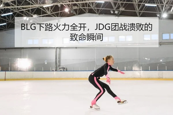 BLG下路火力全开，JDG团战溃败的致命瞬间